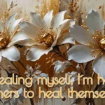 Three large white and gold flowers on a painted background with the text: By healing myself, Im helping others to heal themselves. written at the bottom in elegant lettering—a gentle nod to the journey of psychic healing.