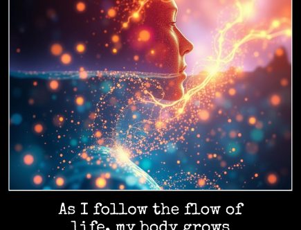 As I follow the flow of life, my body grows healthy and vital.