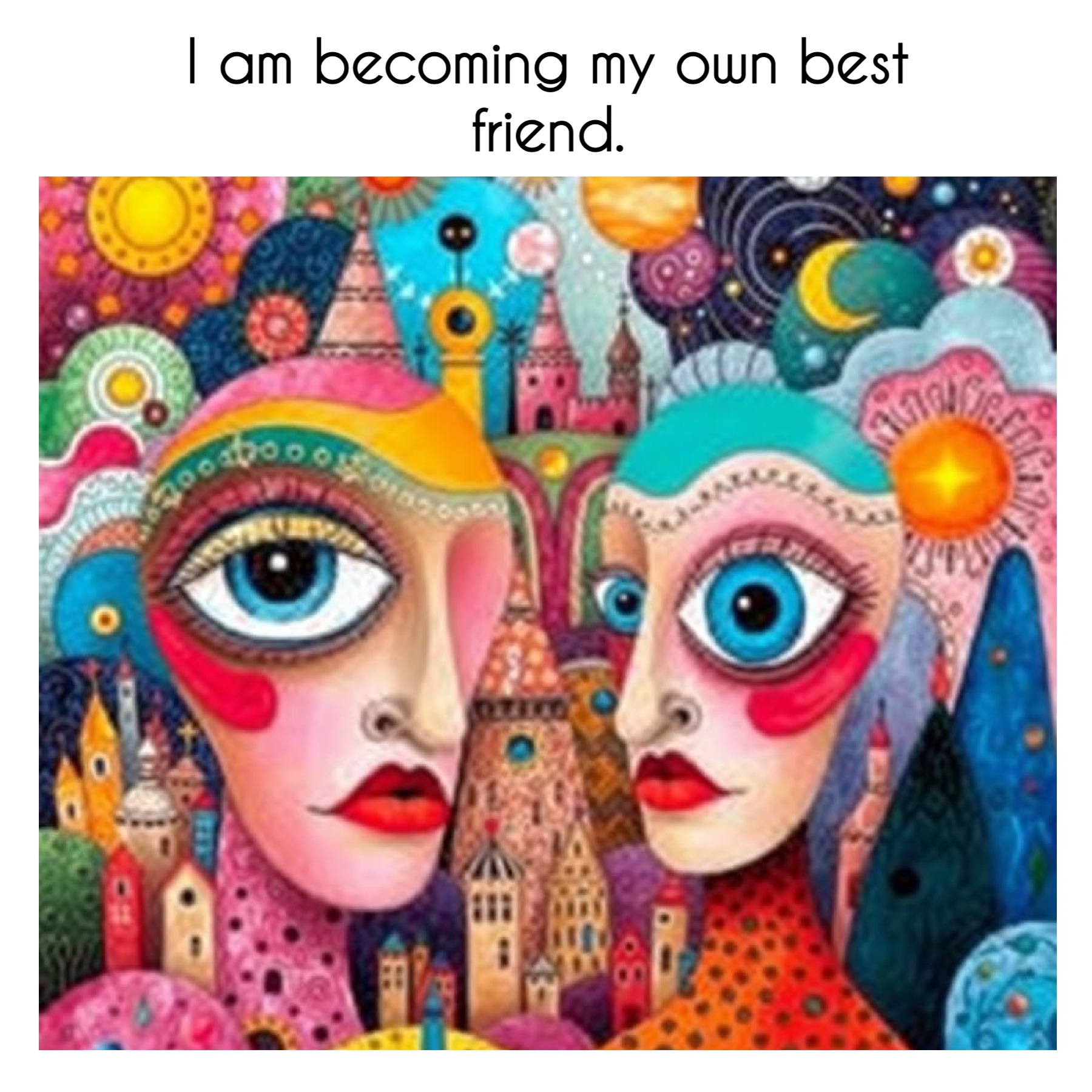 I am becoming my own best friend.